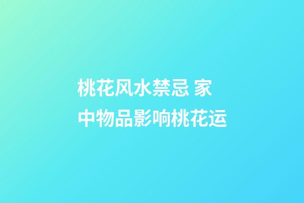 桃花风水禁忌 家中物品影响桃花运